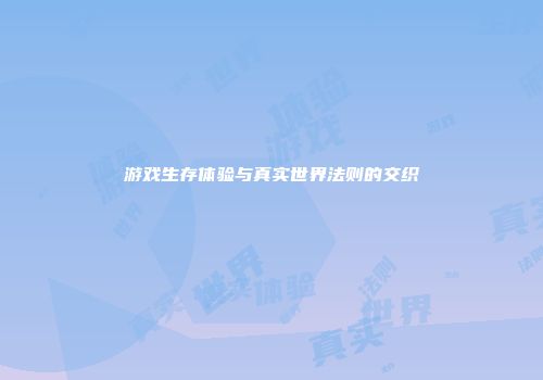 游戏生存体验与真实世界法则的交织