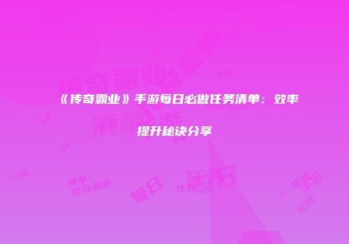 《传奇霸业》手游每日必做任务清单:效率提升秘诀分享