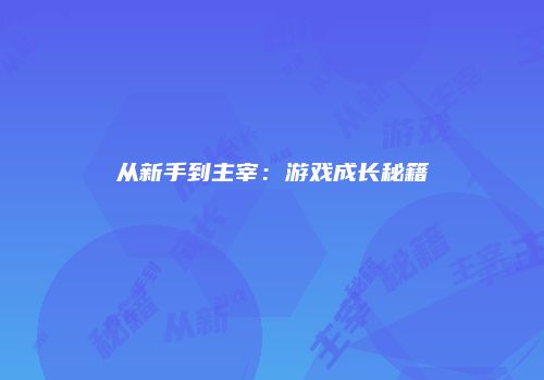 从新手到主宰：游戏成长秘籍