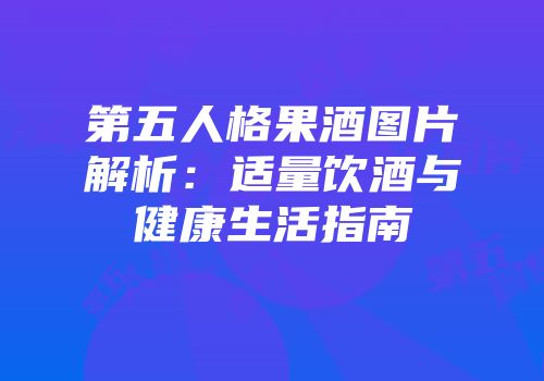 第五人格果酒图片解析：适量饮酒与健康生活指南