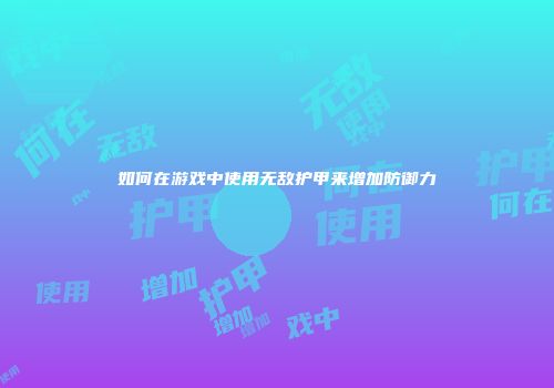 如何在游戏中使用无敌护甲来增加防御力