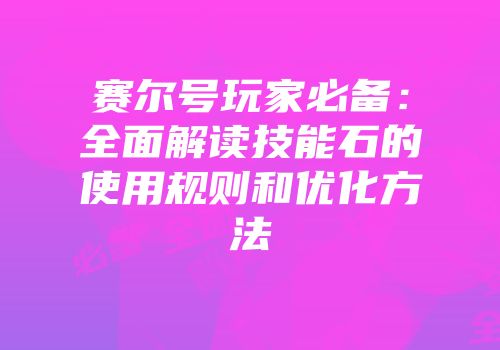 赛尔号玩家必备：全面解读技能石的使用规则和优化方法