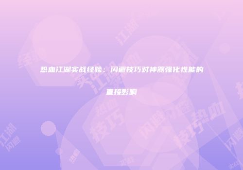 热血江湖实战经验：闪避技巧对神器强化性能的直接影响