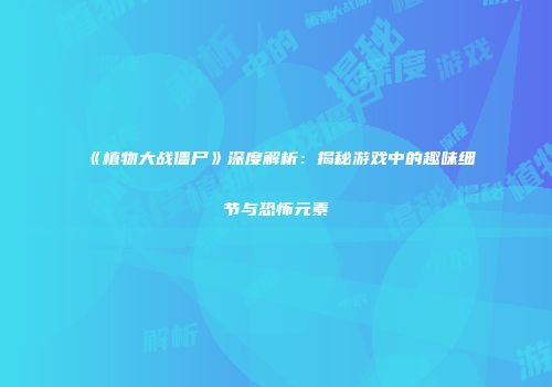 《植物大战僵尸》深度解析：揭秘游戏中的趣味细节与恐怖元素
