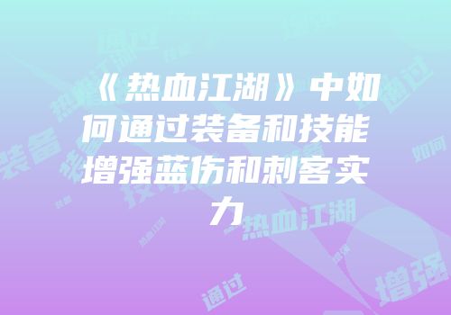《热血江湖》中如何通过装备和技能增强蓝伤和刺客实力