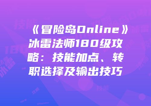 《冒险岛Online》冰雷法师180级攻略：技能加点、转职选择及输出技巧