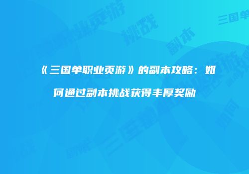 《三国单职业页游》的副本攻略:如何通过副本挑战获得丰厚奖励