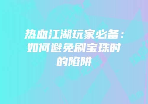 热血江湖玩家必备：如何避免刷宝珠时的陷阱