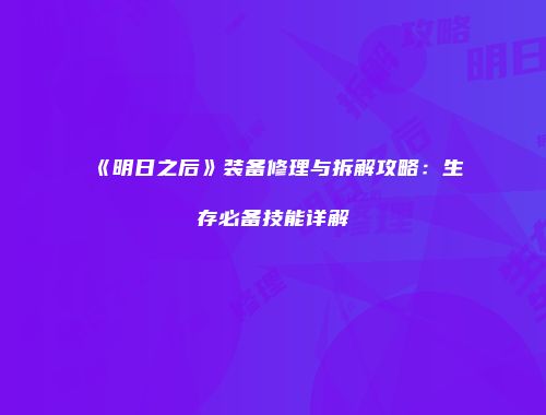 《明日之后》装备修理与拆解攻略：生存必备技能详解