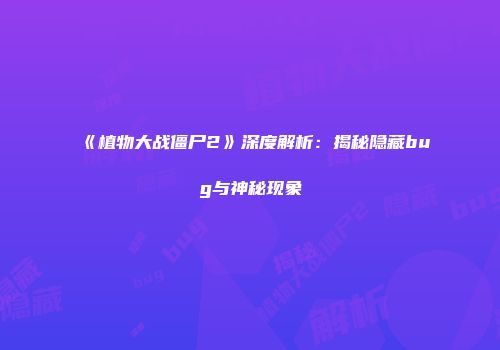 《植物大战僵尸2》深度解析：揭秘隐藏bug与神秘现象