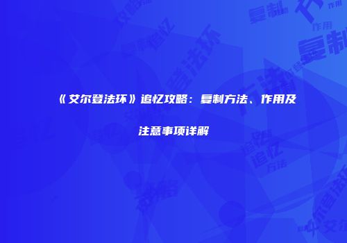 《艾尔登法环》追忆攻略：复制方法、作用及注意事项详解