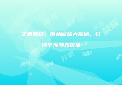 王者荣耀：创意昵称大揭秘，打造个性游戏形象