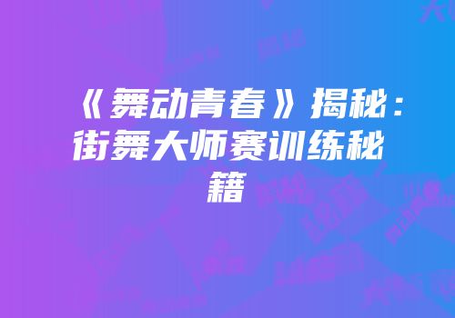 《舞动青春》揭秘：街舞大师赛训练秘籍
