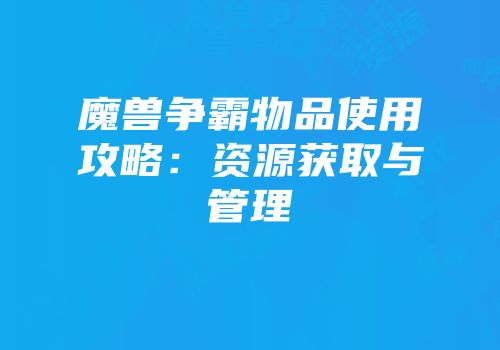 魔兽争霸物品使用攻略：资源获取与管理