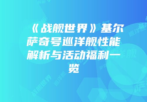 《战舰世界》基尔萨奇号巡洋舰性能解析与活动福利一览