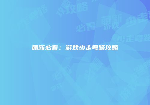 萌新必看：游戏少走弯路攻略