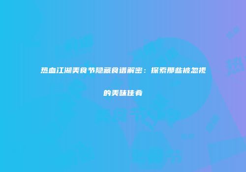 热血江湖美食节隐藏食谱解密：探索那些被忽视的美味佳肴