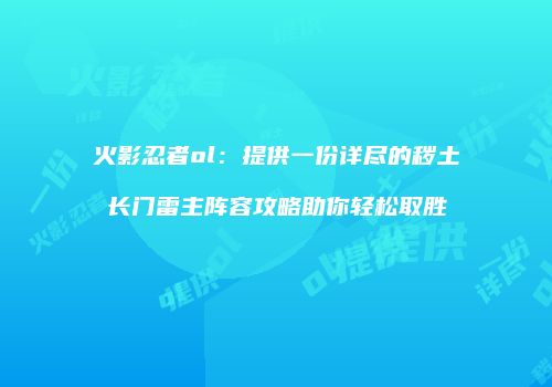 火影忍者ol：提供一份详尽的秽土长门雷主阵容攻略助你轻松取胜