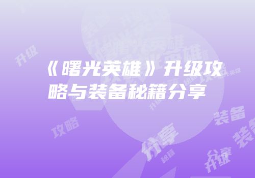 《曙光英雄》升级攻略与装备秘籍分享