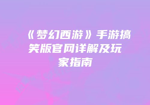 《梦幻西游》手游搞笑版官网详解及玩家指南