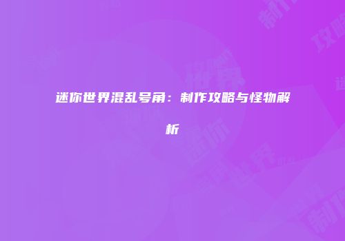 迷你世界混乱号角：制作攻略与怪物解析