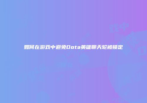 如何在游戏中避免Dota英雄聊天轮被锁定