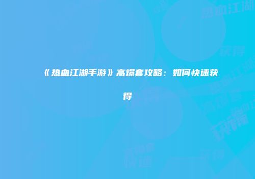 《热血江湖手游》高爆套攻略：如何快速获得