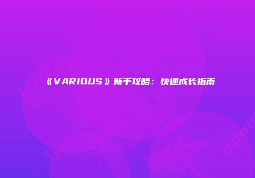 《VARIOUS》新手攻略：快速成长指南