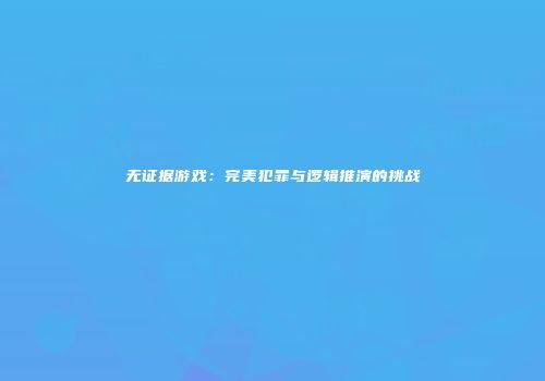 无证据游戏：完美犯罪与逻辑推演的挑战