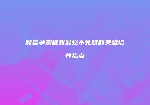 魔兽争霸世界最强不死族的英雄培养指南