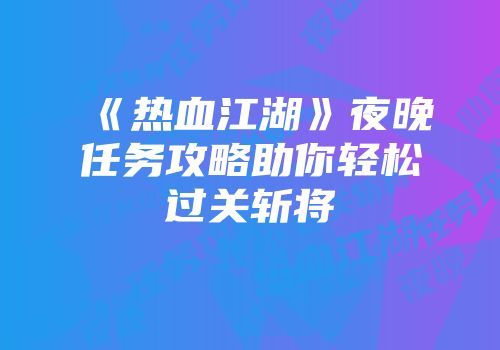 《热血江湖》夜晚任务攻略助你轻松过关斩将