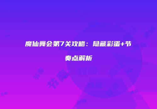 魔仙舞会第7关攻略：隐藏彩蛋+节奏点解析