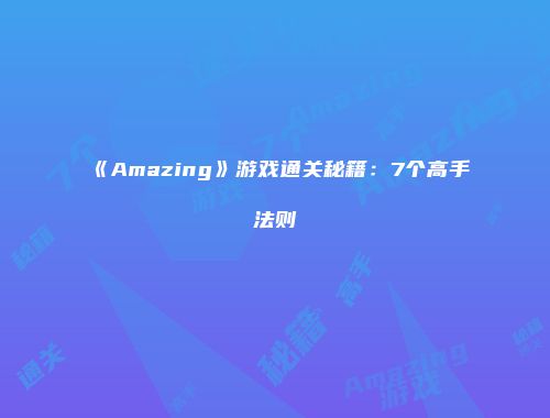 《Amazing》游戏通关秘籍：7个高手法则