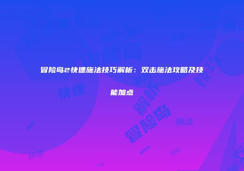 冒险岛2快速施法技巧解析：双击施法攻略及技能加点