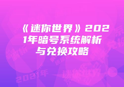 《迷你世界》2021年暗号系统解析与兑换攻略