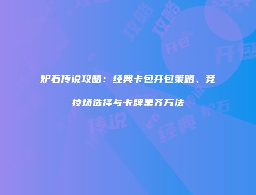炉石传说攻略：经典卡包开包策略、竞技场选择与卡牌集齐方法
