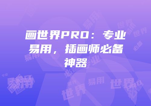 画世界PRO：专业易用，插画师必备神器