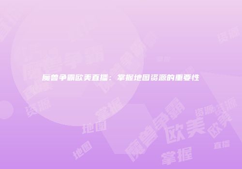 魔兽争霸欧美直播：掌握地图资源的重要性