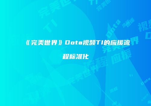 《完美世界》Dota视频TI的应援流程标准化