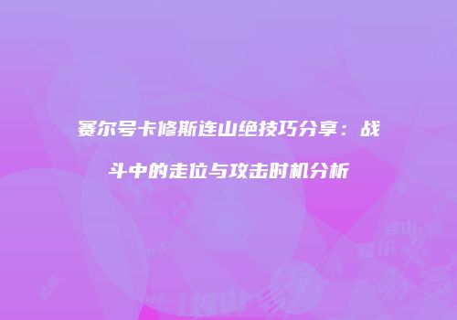 赛尔号卡修斯连山绝技巧分享：战斗中的走位与攻击时机分析