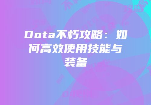 Dota不朽攻略：如何高效使用技能与装备