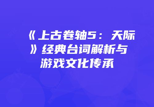 《上古卷轴5：天际》经典台词解析与游戏文化传承