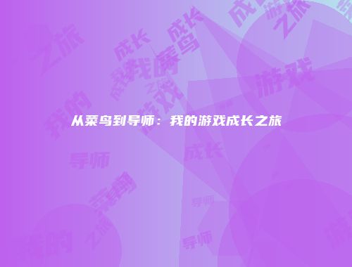 从菜鸟到导师：我的游戏成长之旅