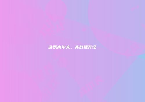 游戏高尔夫，实战提升记