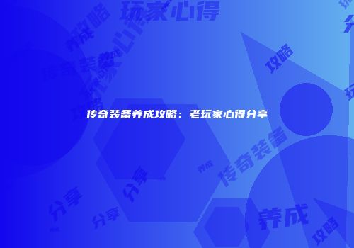 传奇装备养成攻略：老玩家心得分享