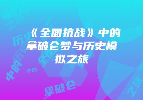 《全面抗战》中的拿破仑梦与历史模拟之旅