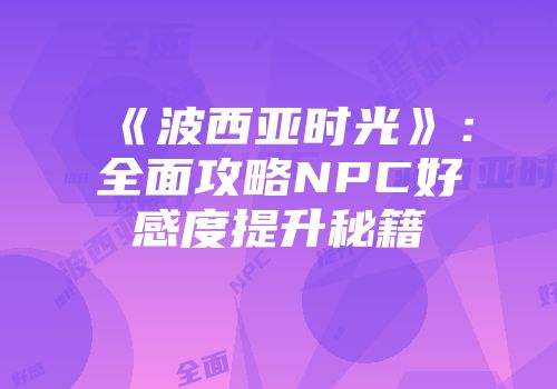 《波西亚时光》：全面攻略NPC好感度提升秘籍