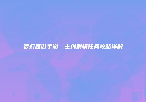梦幻西游手游：主线剧情任务攻略详解