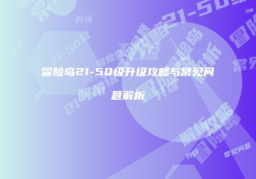 冒险岛21-50级升级攻略与常见问题解析