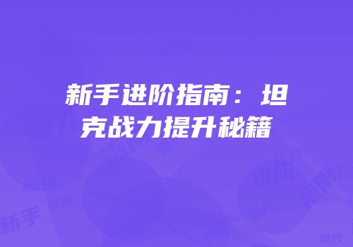 新手进阶指南：坦克战力提升秘籍
